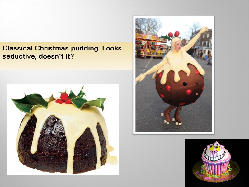 Classical Christmas pudding. Looks seductive, doesn’t it?